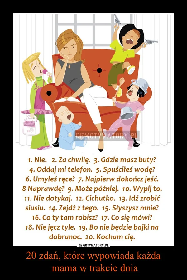 Fot. Screen z Demotywatory.pl / [url=http://demotywatory.pl/4561423/20-zdan-ktore-wypowiada-kazda-mama-w-trakcie-dnia] Demotywatory [/url]