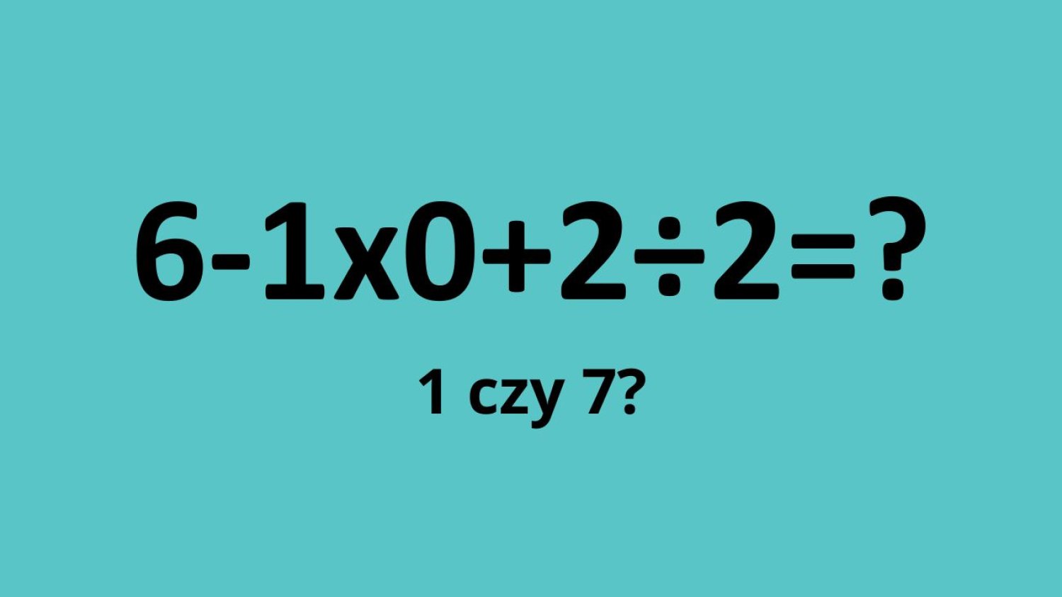 zagadka matematyczna: ile to jest 6-1x0+2÷2?