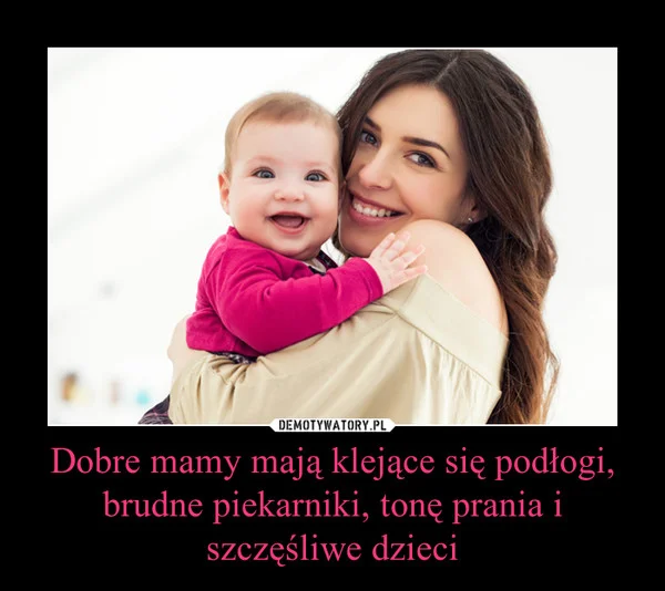 Fot. Screen z Demotywatory.pl / [url=http://demotywatory.pl/4563341/Dobre-mamy-maja-klejace-sie-podlogi-brudne-piekarniki-tone-prania] Demotywatory [/url]