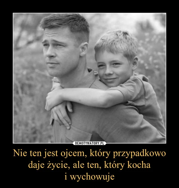 Fot. Screen z Demotywatory / [url=http://demotywatory.pl/4559089/Nie-ten-jest-ojcem-ktory-przypadkowo-daje-zycie-ale-ten-ktory-kocha-i-wychowuje] Demotywatory [/url]