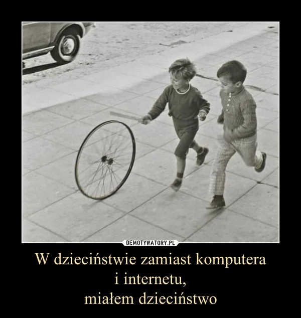 Fot. Screen z Demotywatory.pl / [url=http://demotywatory.pl/4565448/W-dziecinstwie-zamiast-komputera-i-internetu-mialem-dziecinstwo] Demotywatory [/url]